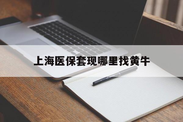瑞安上海医保套现哪里找黄牛的最新政策(2025年瑞安上海医保套现论坛分享)