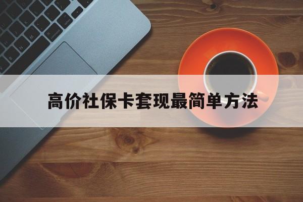 瑞安高价社保卡套现最简单方法的最新政策(2025年瑞安社保卡套取现金操作分享)
